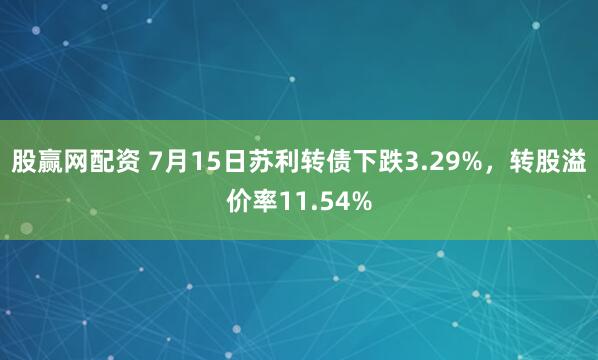 股赢网配资 7月15日苏利转债下跌3.29%，转股溢价率11.54%