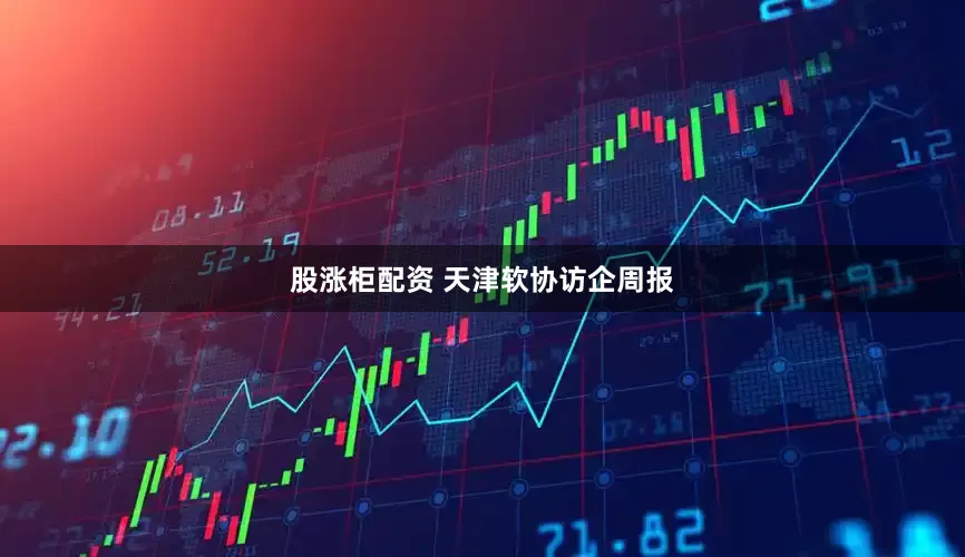 股涨柜配资 天津软协访企周报